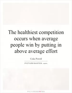 The healthiest competition occurs when average people win by putting in above average effort Picture Quote #1
