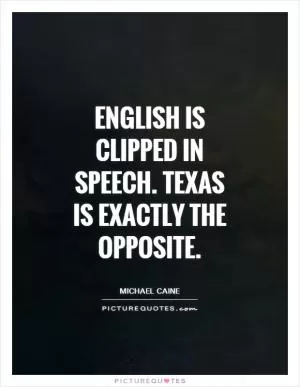 English is clipped in speech. Texas is exactly the opposite Picture Quote #1