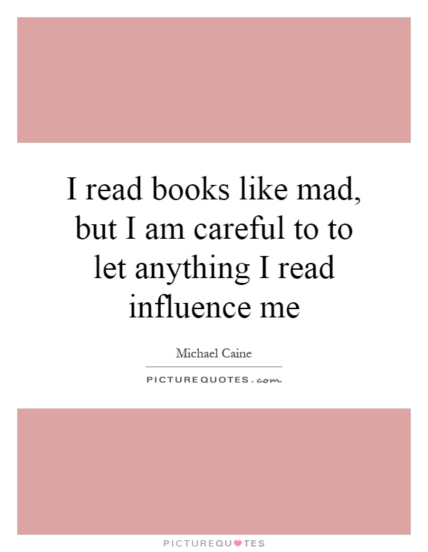 I read books like mad, but I am careful to to let anything I read influence me Picture Quote #1