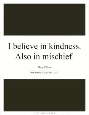 I believe in kindness. Also in mischief Picture Quote #1
