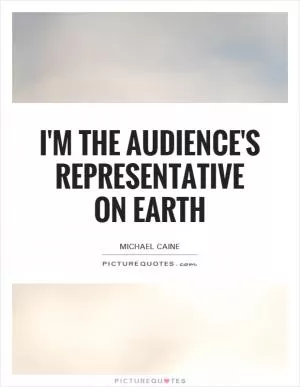I'm the audience's representative on earth Picture Quote #1