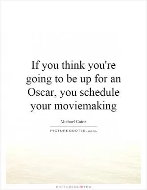 If you think you're going to be up for an Oscar, you schedule your moviemaking Picture Quote #1