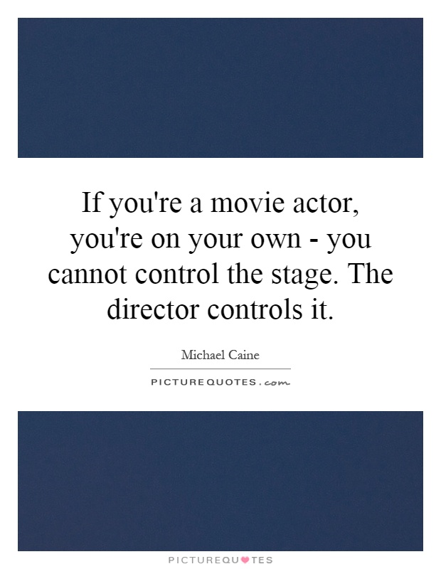 If you're a movie actor, you're on your own - you cannot control the stage. The director controls it Picture Quote #1