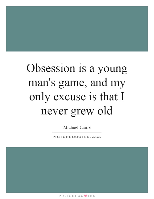 Obsession is a young man's game, and my only excuse is that I never grew old Picture Quote #1