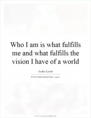 Who I am is what fulfills me and what fulfills the vision I have of a world Picture Quote #1