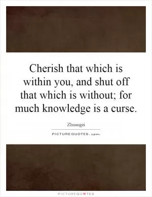 Cherish that which is within you, and shut off that which is without; for much knowledge is a curse Picture Quote #1