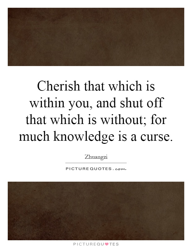 Cherish that which is within you, and shut off that which is without; for much knowledge is a curse Picture Quote #1