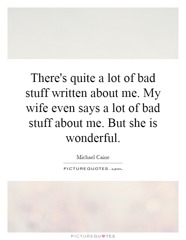 There's quite a lot of bad stuff written about me. My wife even says a lot of bad stuff about me. But she is wonderful Picture Quote #1