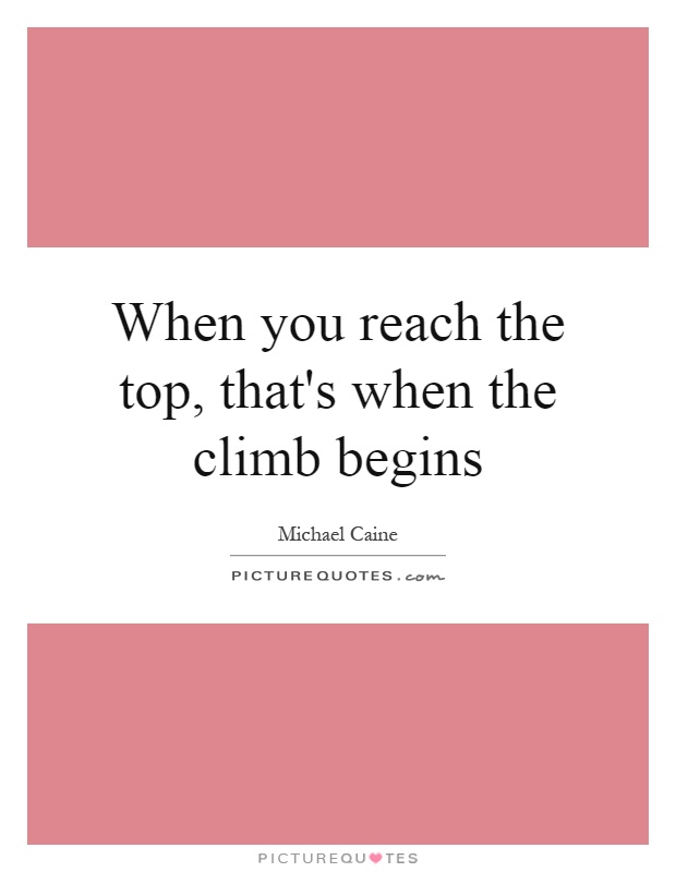 When you reach the top, that's when the climb begins Picture Quote #1