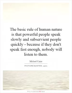The basic rule of human nature is that powerful people speak slowly and subservient people quickly - because if they don't speak fast enough, nobody will listen to them Picture Quote #1