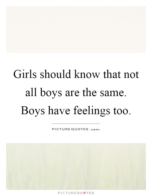 Girls should know that not all boys are the same. Boys have feelings too Picture Quote #1