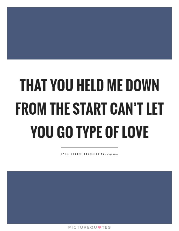 That you held me down from the start can't let you go type of love Picture Quote #1