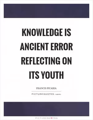 Knowledge is ancient error reflecting on its youth Picture Quote #1