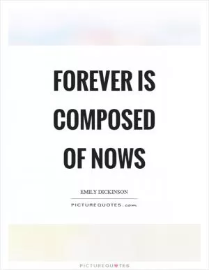Forever is composed of nows Picture Quote #1