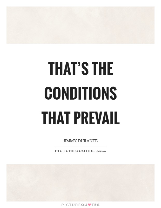 That's the conditions that prevail Picture Quote #1