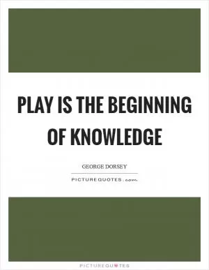Play is the beginning of knowledge Picture Quote #1