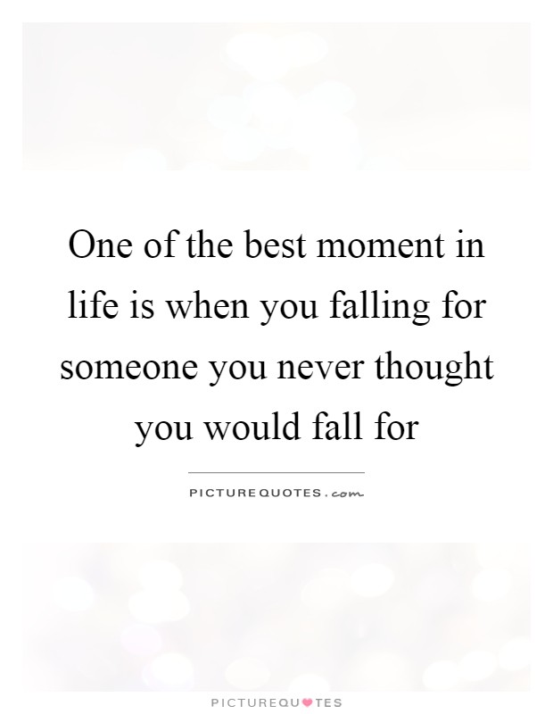 One of the best moment in life is when you falling for someone you never thought you would fall for Picture Quote #1