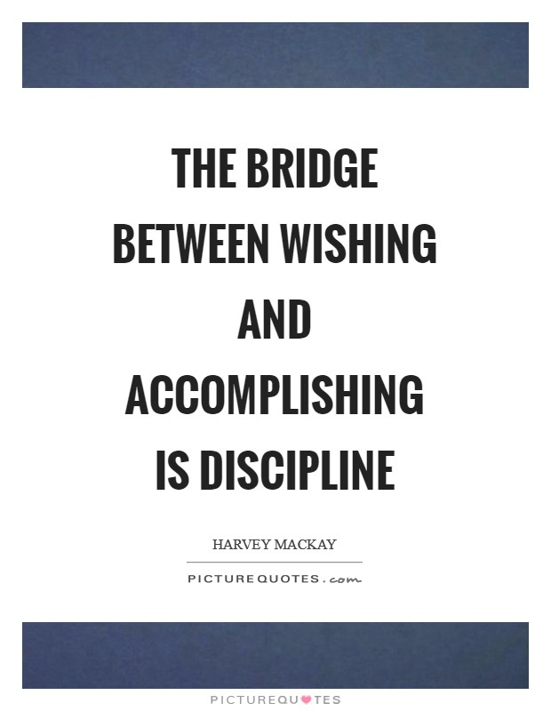 The bridge between wishing and accomplishing is discipline Picture Quote #1