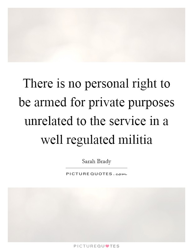 There is no personal right to be armed for private purposes unrelated to the service in a well regulated militia Picture Quote #1