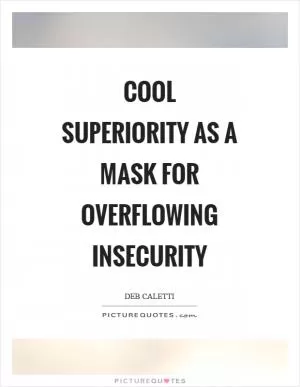 Cool superiority as a mask for overflowing insecurity Picture Quote #1