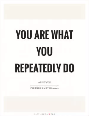 You are what you repeatedly do Picture Quote #1