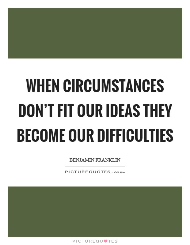 When circumstances don't fit our ideas they become our difficulties Picture Quote #1