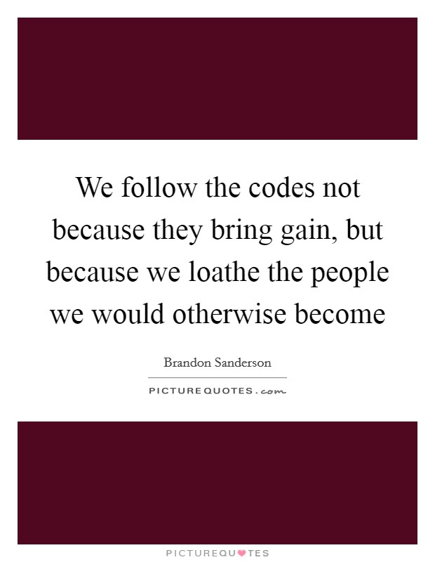 We follow the codes not because they bring gain, but because we loathe the people we would otherwise become Picture Quote #1