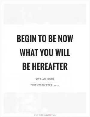 Begin to be now what you will be hereafter Picture Quote #1