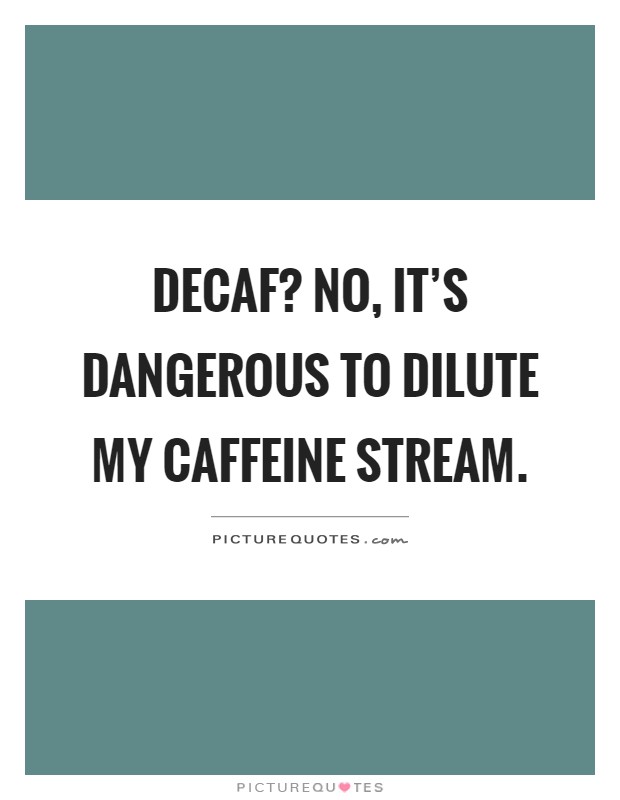 Decaf? No, it's dangerous to dilute my caffeine stream Picture Quote #1