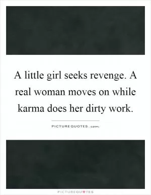 A little girl seeks revenge. A real woman moves on while karma does her dirty work Picture Quote #1
