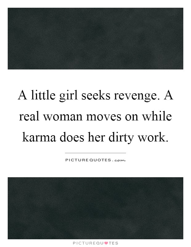 A little girl seeks revenge. A real woman moves on while karma does her dirty work Picture Quote #1