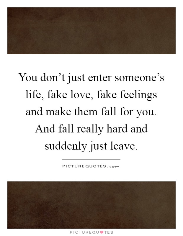 You don't just enter someone's life, fake love, fake feelings and make them fall for you. And fall really hard and suddenly just leave Picture Quote #1