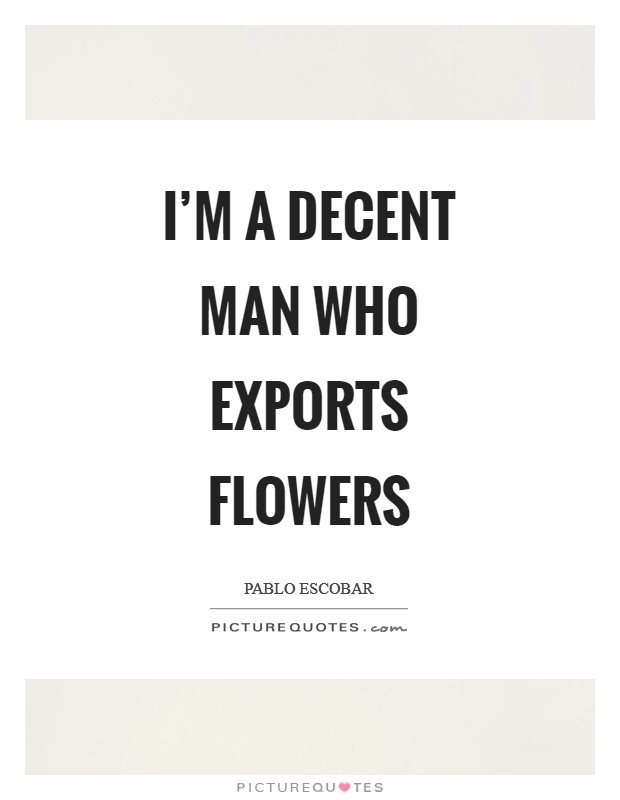 I'm a decent man who exports flowers Picture Quote #1