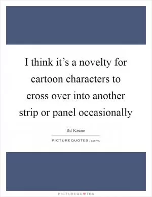 I think it’s a novelty for cartoon characters to cross over into another strip or panel occasionally Picture Quote #1