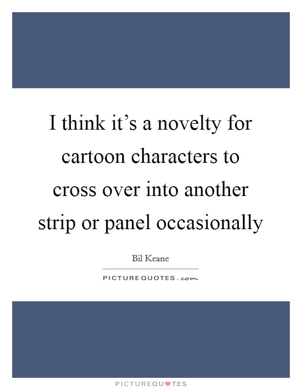 I think it's a novelty for cartoon characters to cross over into another strip or panel occasionally Picture Quote #1