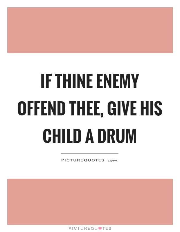 If thine enemy offend thee, give his child a drum Picture Quote #1