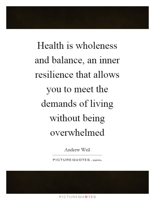 Health is wholeness and balance, an inner resilience that allows you to meet the demands of living without being overwhelmed Picture Quote #1
