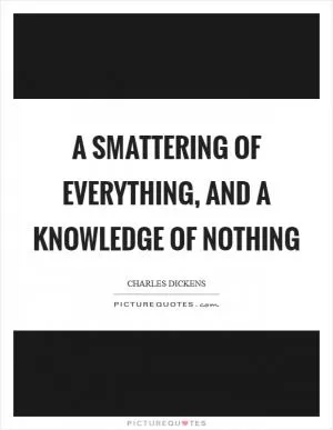 A smattering of everything, and a knowledge of nothing Picture Quote #1