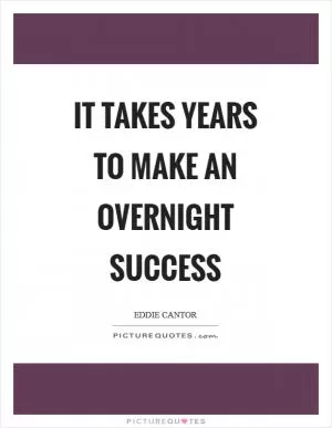 It takes years to make an overnight success Picture Quote #1