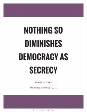 Nothing so diminishes democracy as secrecy Picture Quote #1