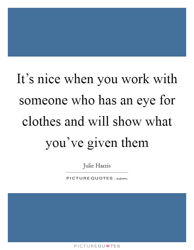 It's nice when you work with someone who has an eye for clothes and will show what you've given them Picture Quote #1