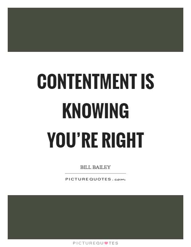 Contentment is knowing you're right Picture Quote #1