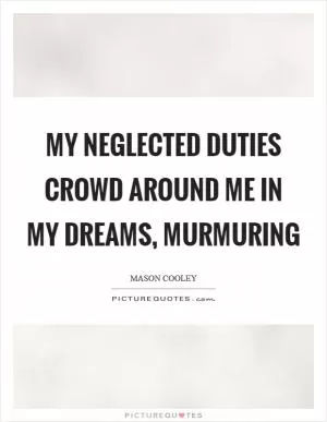 My neglected duties crowd around me in my dreams, murmuring Picture Quote #1
