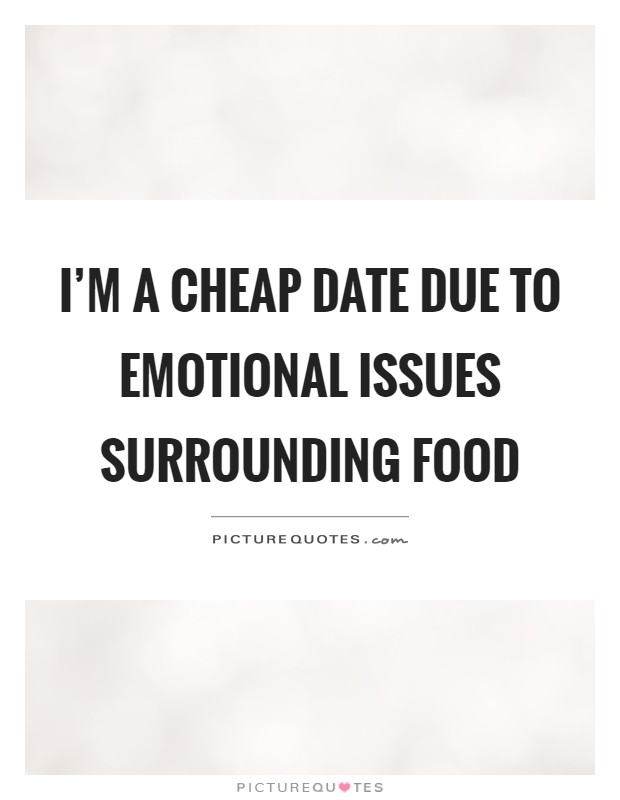 I'm a cheap date due to emotional issues surrounding food Picture Quote #1