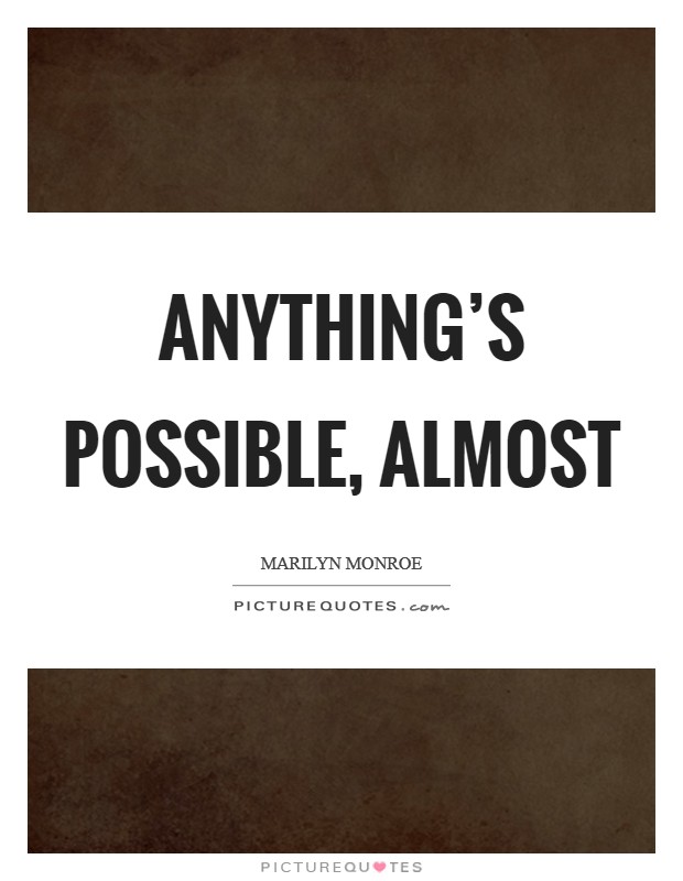 Anything's possible, almost Picture Quote #1