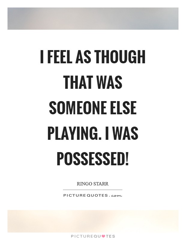 I feel as though that was someone else playing. I was possessed! Picture Quote #1