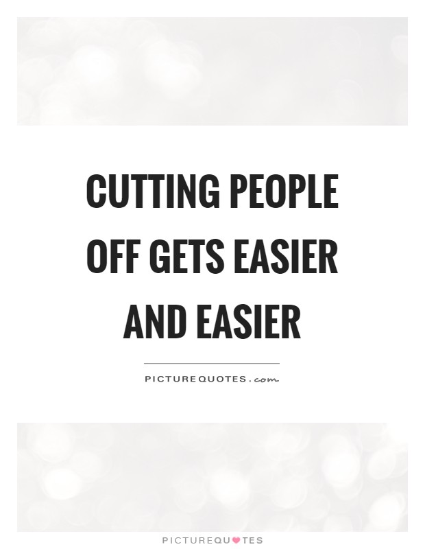 Cutting people off gets easier and easier Picture Quote #1