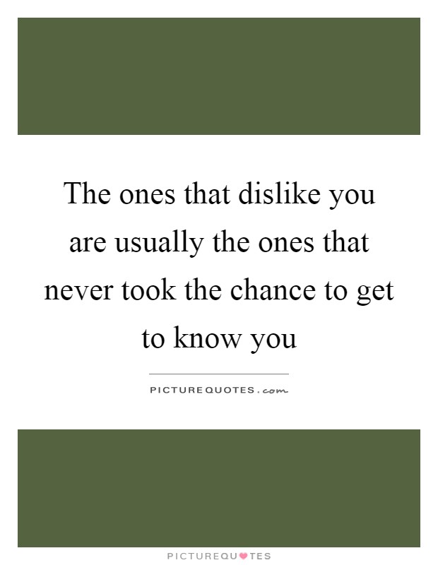 The ones that dislike you are usually the ones that never took the chance to get to know you Picture Quote #1
