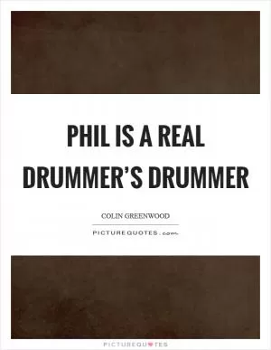 Phil is a real drummer’s drummer Picture Quote #1