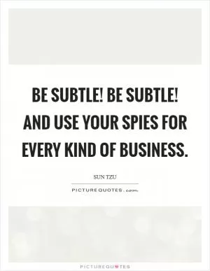 Be subtle! be subtle! and use your spies for every kind of business Picture Quote #1
